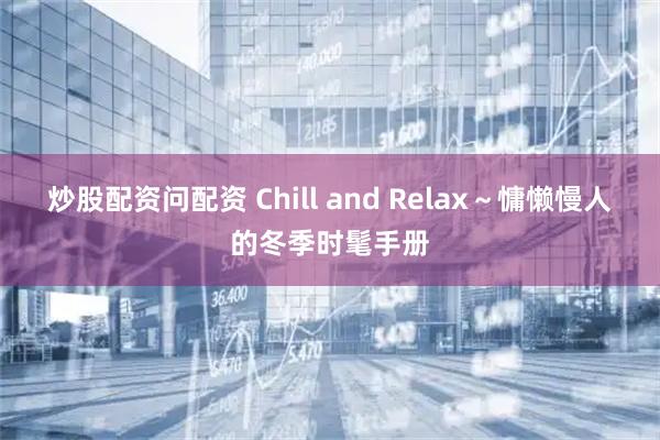 炒股配资问配资 Chill and Relax~慵懒慢人的冬季时髦手册