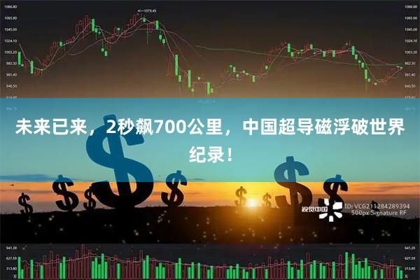 未来已来,2秒飙700公里,中国超导磁浮破世界纪录!