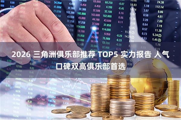 2026 三角洲俱乐部推荐 TOP5 实力报告 人气口碑双高俱乐部首选