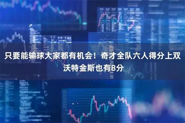 只要能输球大家都有机会！奇才全队六人得分上双 沃特金斯也有8分