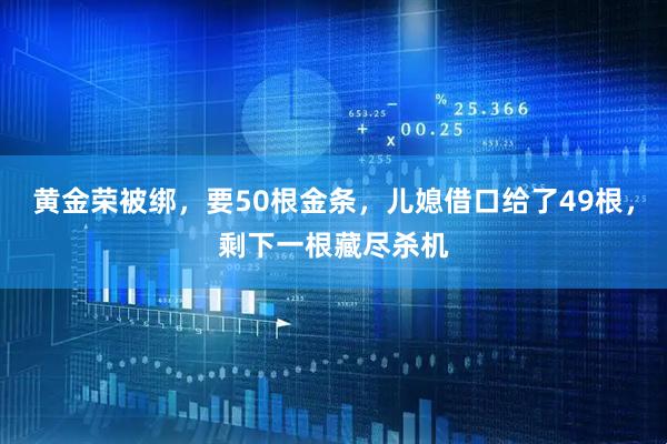 黄金荣被绑,要50根金条,儿媳借口给了49根,剩下一根藏尽杀机