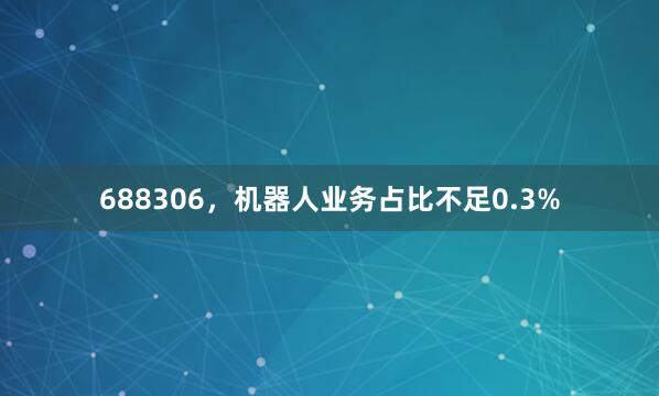 688306,机器人业务占比不足0.3%