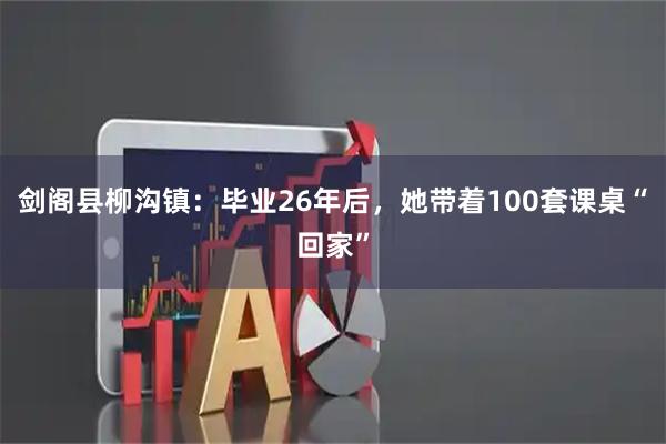 剑阁县柳沟镇：毕业26年后，她带着100套课桌“回家”