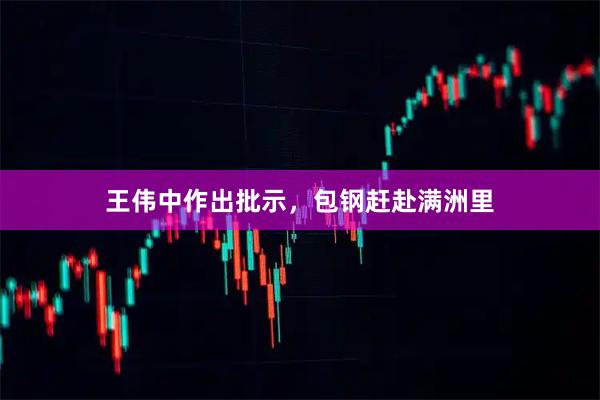 王伟中作出批示，包钢赶赴满洲里