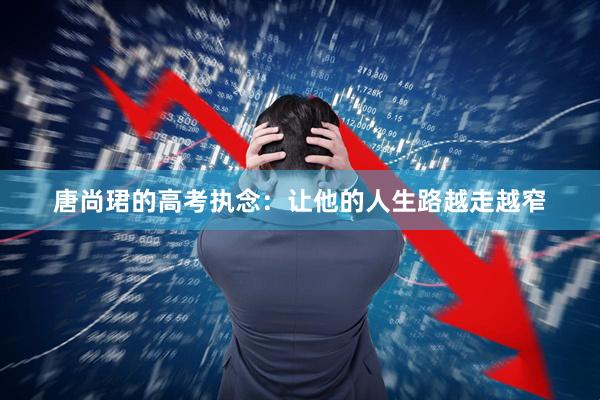 唐尚珺的高考执念：让他的人生路越走越窄