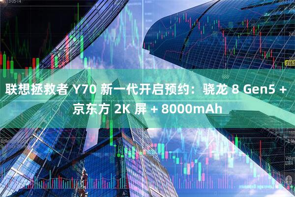 联想拯救者 Y70 新一代开启预约：骁龙 8 Gen5 + 京东方 2K 屏 + 8000mAh
