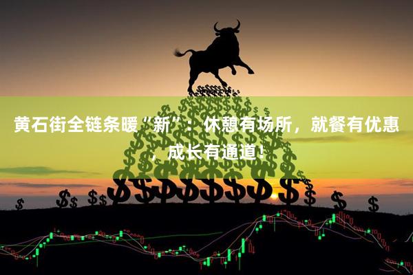 黄石街全链条暖“新”：休憩有场所，就餐有优惠，成长有通道！