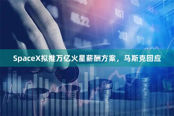 SpaceX拟推万亿火星薪酬方案，马斯克回应