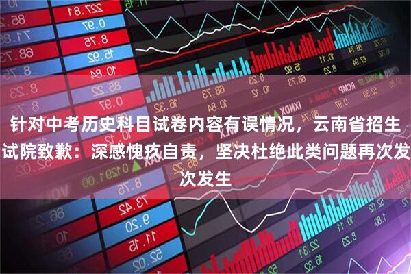 针对中考历史科目试卷内容有误情况，云南省招生考试院致歉：深感愧疚自责，坚决杜绝此类问题再次发生