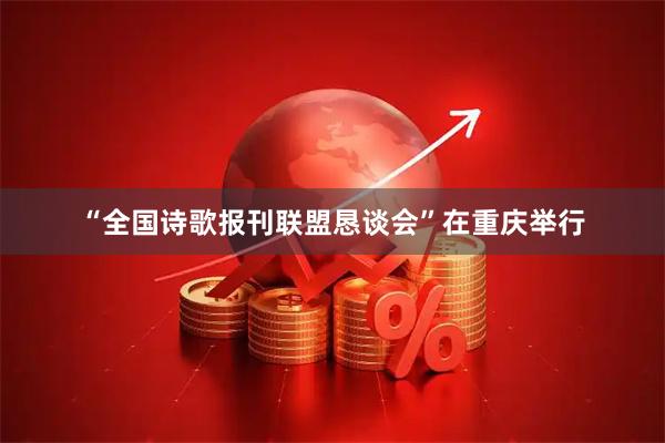 “全国诗歌报刊联盟恳谈会”在重庆举行