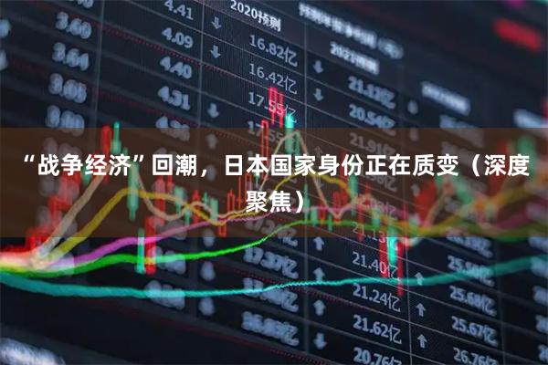 “战争经济”回潮，日本国家身份正在质变（深度聚焦）